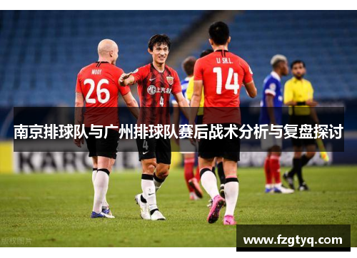 南京排球队与广州排球队赛后战术分析与复盘探讨