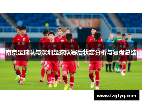 南京足球队与深圳足球队赛后状态分析与复盘总结