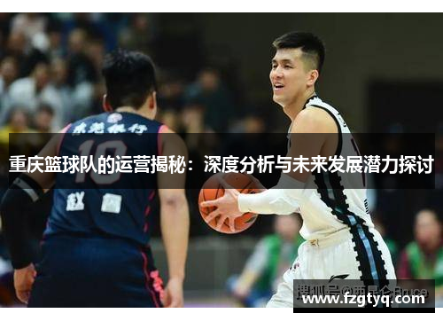 重庆篮球队的运营揭秘：深度分析与未来发展潜力探讨