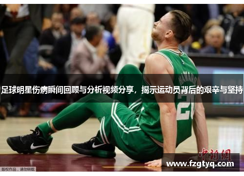 足球明星伤病瞬间回顾与分析视频分享，揭示运动员背后的艰辛与坚持