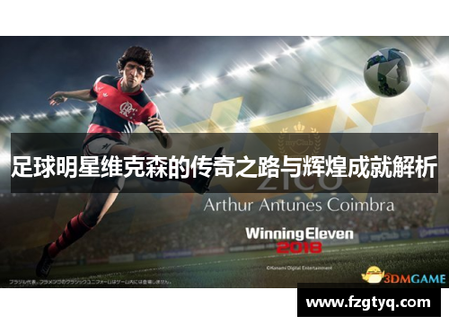 足球明星维克森的传奇之路与辉煌成就解析