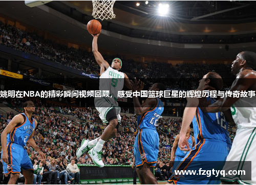 姚明在NBA的精彩瞬间视频回顾，感受中国篮球巨星的辉煌历程与传奇故事
