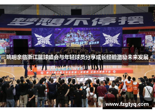 姚明亲临浙江篮球盛会与年轻球员分享成长经验激励未来发展