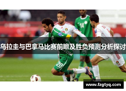 乌拉圭与巴拿马比赛前瞻及胜负预测分析探讨