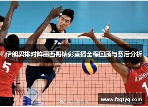 伊朗男排对阵墨西哥精彩直播全程回顾与赛后分析