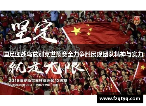 国足迎战乌兹别克世预赛全力争胜展现团队精神与实力