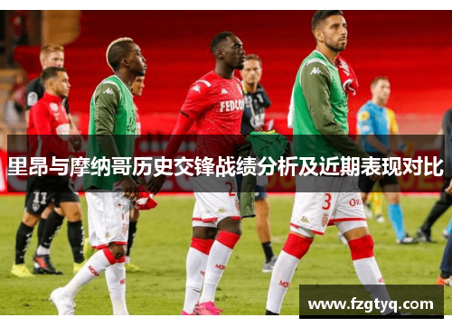 里昂与摩纳哥历史交锋战绩分析及近期表现对比