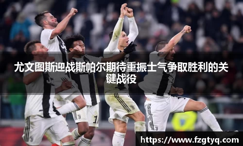 必一尤文图斯迎战斯帕尔期待重振士气争取胜利的关键战役