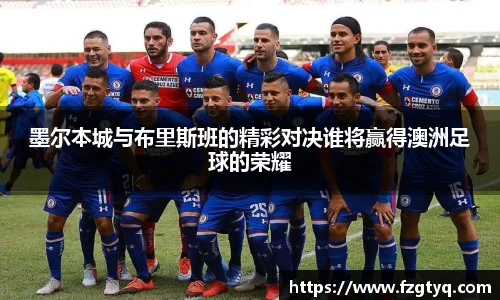 必一墨尔本城与布里斯班的精彩对决谁将赢得澳洲足球的荣耀