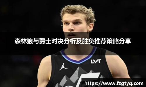 森林狼与爵士对决分析及胜负推荐策略分享