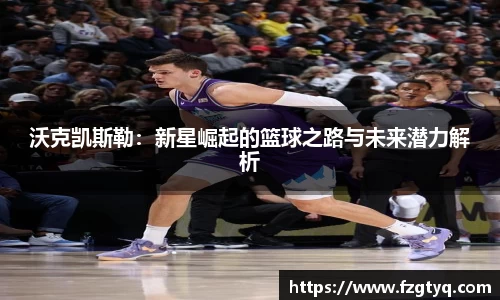 必一沃克凯斯勒：新星崛起的篮球之路与未来潜力解析
