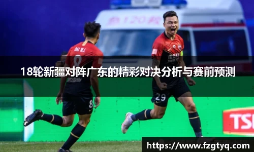 必一18轮新疆对阵广东的精彩对决分析与赛前预测