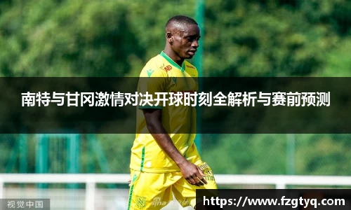 必一南特与甘冈激情对决开球时刻全解析与赛前预测