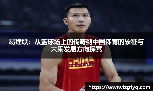 易建联：从篮球场上的传奇到中国体育的象征与未来发展方向探索